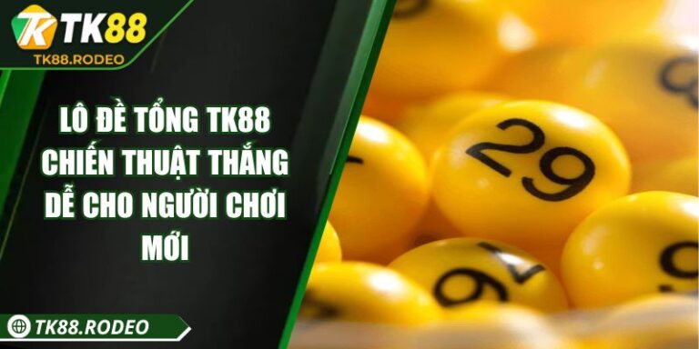 Lô Đề Tổng TK88 - Chiến Thuật Thắng Dễ Cho Người Chơi Mới 1 Lô Đề Tổng TK88 - Chiến Thuật Thắng Dễ Cho Người Chơi Mới