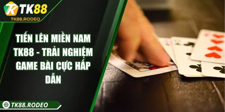 Tiến Lên Miền Nam TK88 - Trải Nghiệm Game Bài Cực Hấp Dẫn 6 Tiến Lên Miền Nam TK88 - Trải Nghiệm Game Bài Cực Hấp Dẫn